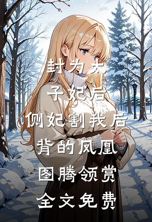 封为太子妃后，侧妃割我后背的凤凰图腾领赏全文免费