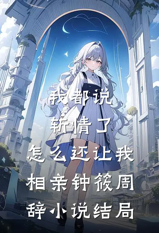 我都说斩情了，怎么还让我相亲钟筱周辞小说结局