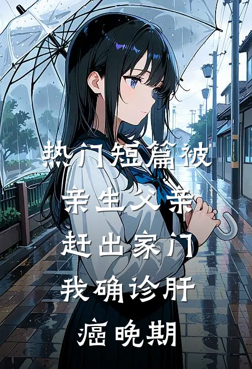 热门短篇被亲生父亲赶出家门，我确诊肝癌晚期