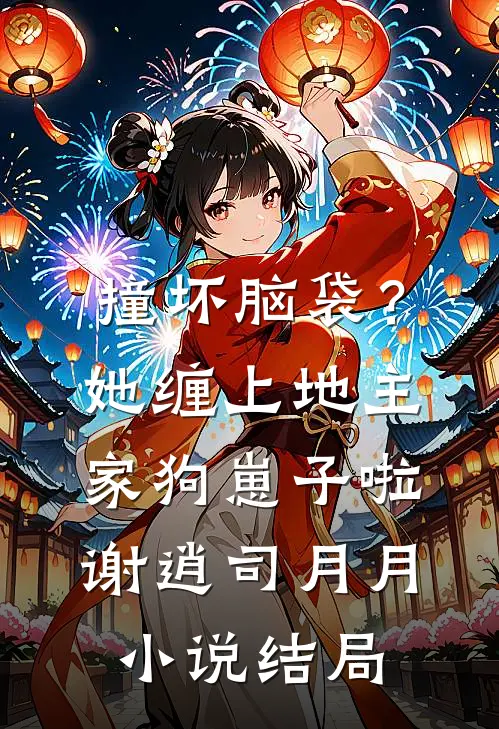 撞坏脑袋？她缠上地主家狗崽子啦谢逍司月月小说结局