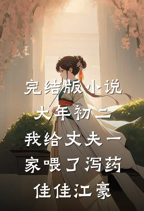 完结版小说大年初二，我给丈夫一家喂了泻药佳佳江豪