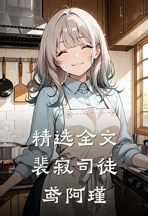 精选全文裴寂司徒鸢阿瑾