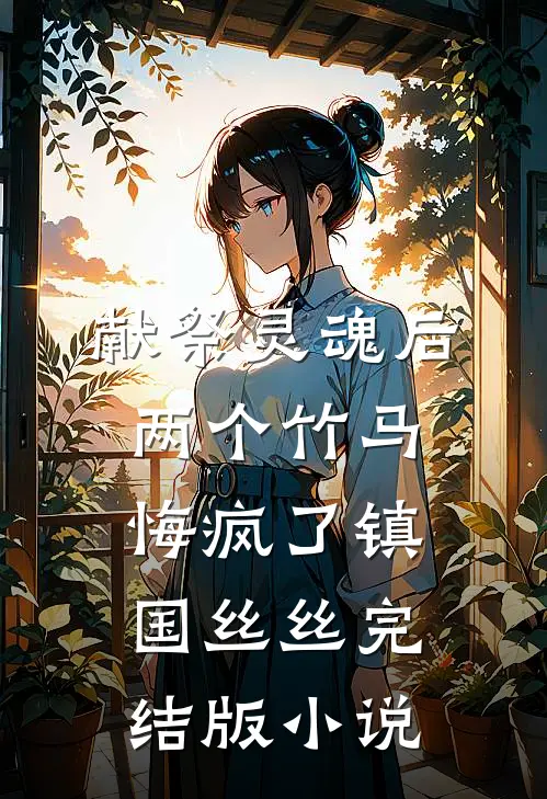 献祭灵魂后，两个竹马悔疯了镇国丝丝完结版小说