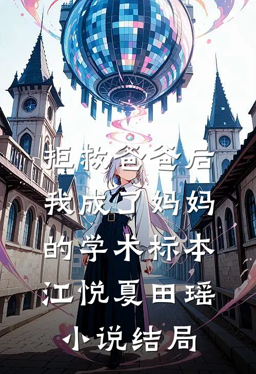 拒救爸爸后，我成了妈妈的学术标本江悦夏田瑶小说结局
