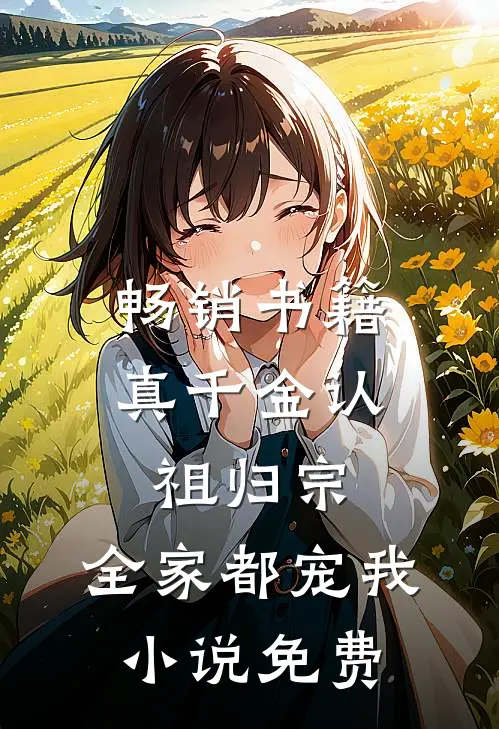 畅销书籍真千金认祖归宗,全家都宠我小说免费