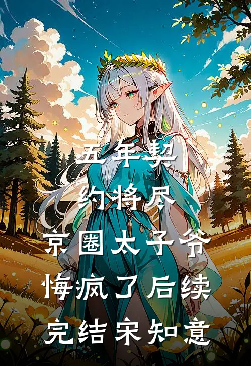 五年契约将尽，京圈太子爷悔疯了后续完结宋知意