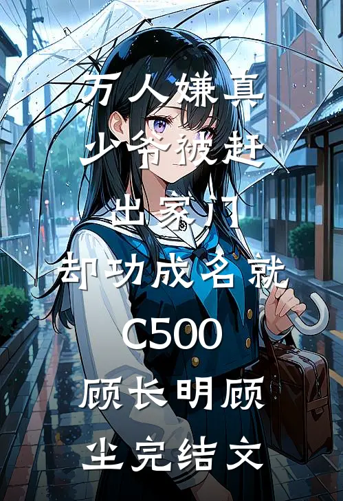 万人嫌真少爷被赶出家门，却功成名就C500顾长明顾尘完结文