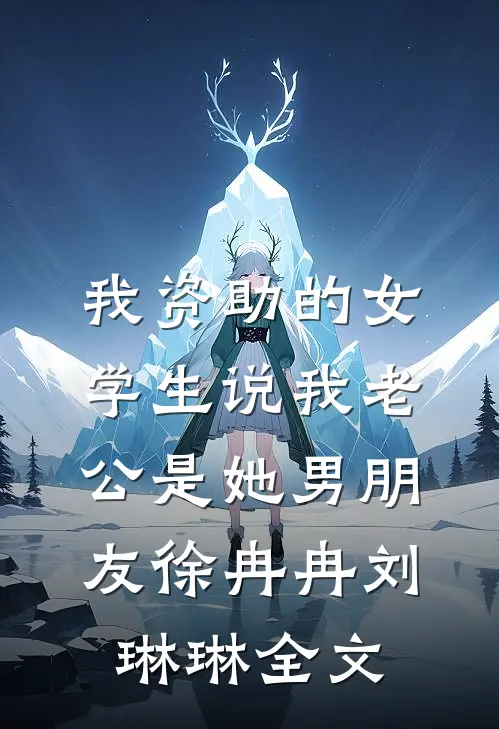 我资助的女学生说我老公是她男朋友徐冉冉刘琳琳全文