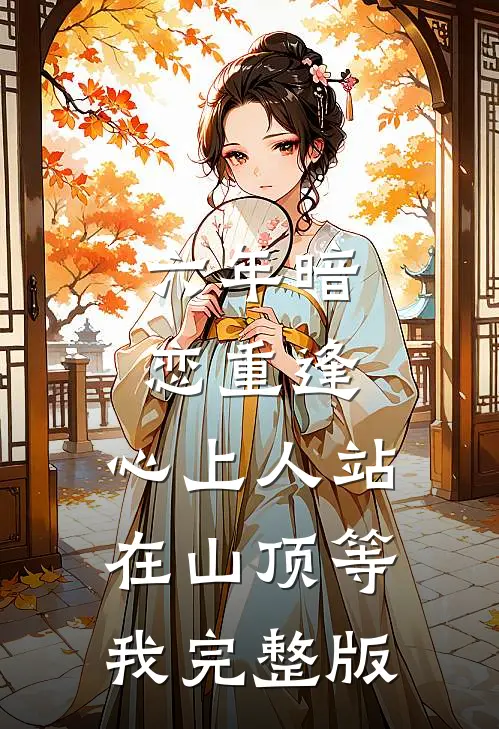六年暗恋重逢，心上人站在山顶等我完整版