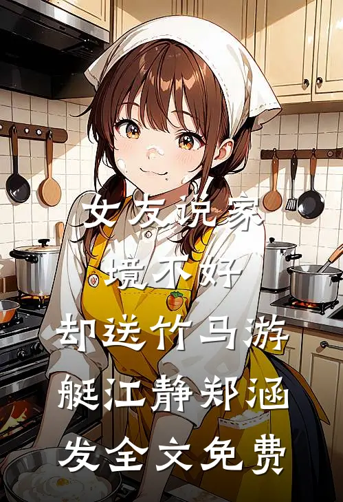 女友说家境不好，却送竹马游艇江静郑涵发全文免费