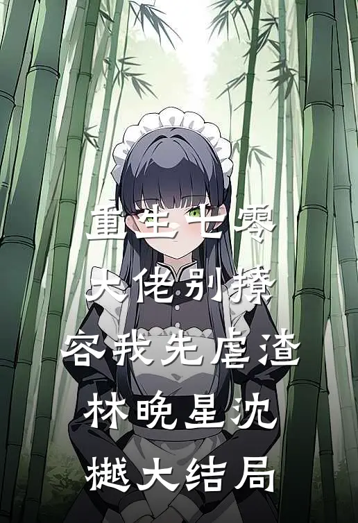重生七零，大佬别撩，容我先虐渣林晚星沈樾大结局