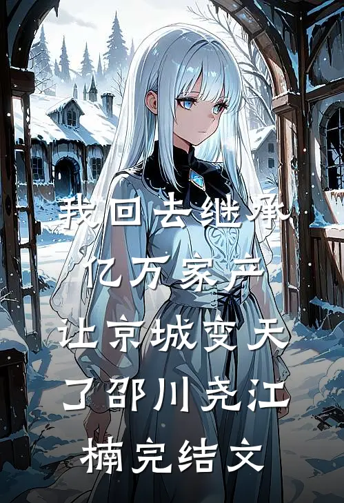 我回去继承亿万家产，让京城变天了邵川尧江楠完结文
