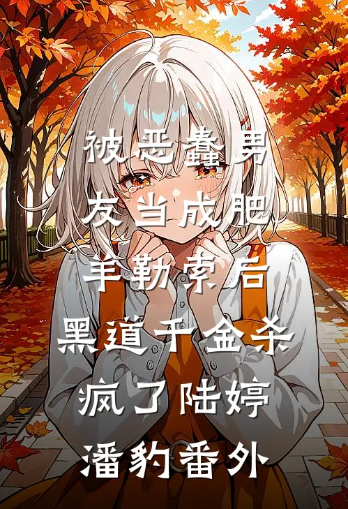 被恶蠢男友当成肥羊勒索后，黑道千金杀疯了陆婷潘豹番外