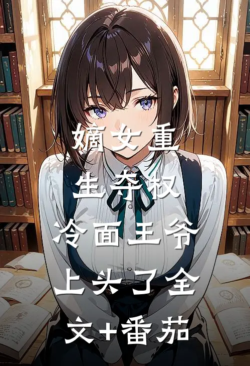 嫡女重生夺权，冷面王爷上头了全文+番茄