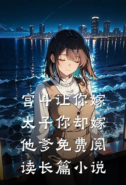 宫斗让你嫁太子你却嫁他爹免费阅读长篇小说