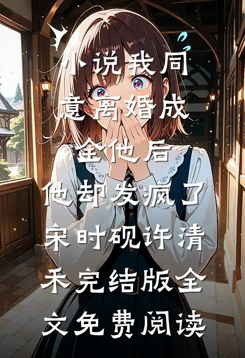 小说我同意离婚成全他后，他却发疯了宋时砚许清禾完结版全文免费阅读