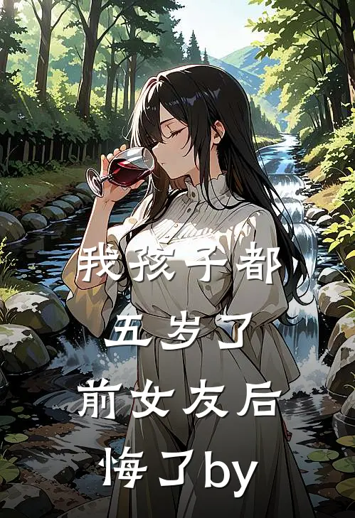 我孩子都五岁了，前女友后悔了by