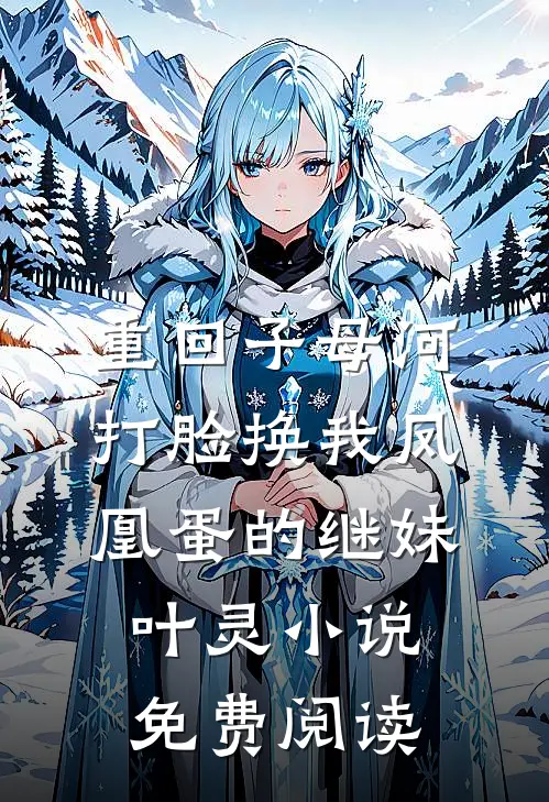 重回子母河，打脸换我凤凰蛋的继妹叶灵小说免费阅读