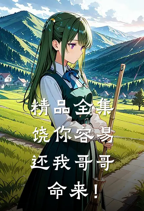 精品全集饶你容易，还我哥哥命来！