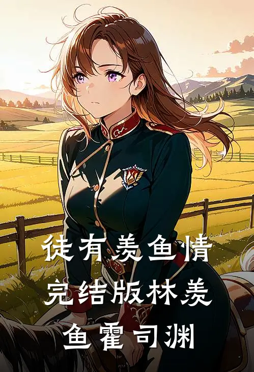 徒有羡鱼情完结版林羡鱼霍司渊