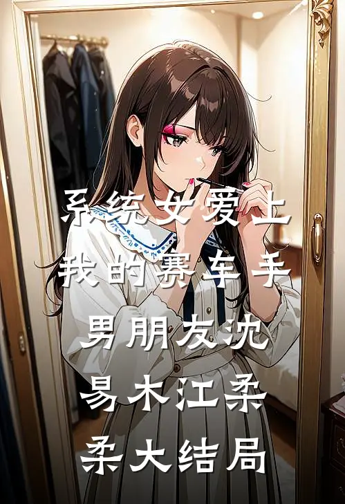 系统女爱上我的赛车手男朋友沈易木江柔柔大结局