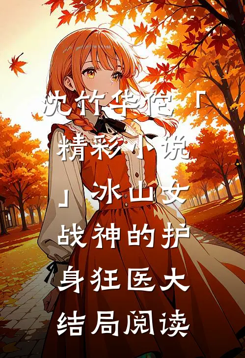 沈竹华佗「精彩小说」冰山女战神的护身狂医大结局阅读