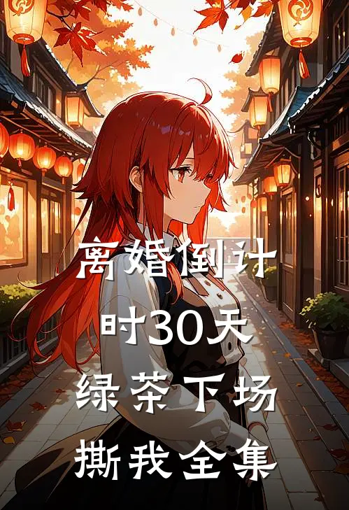 离婚倒计时30天，绿茶下场撕我 全集