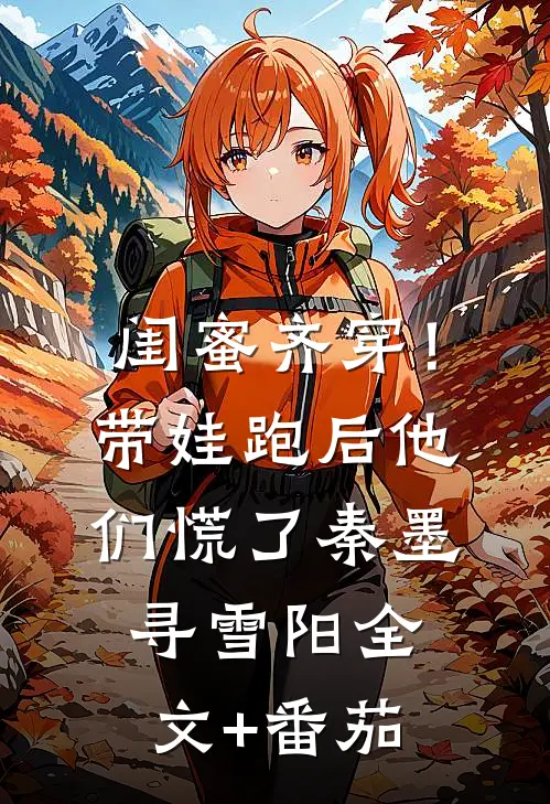 闺蜜齐穿！带娃跑后他们慌了秦墨寻雪阳全文+番茄