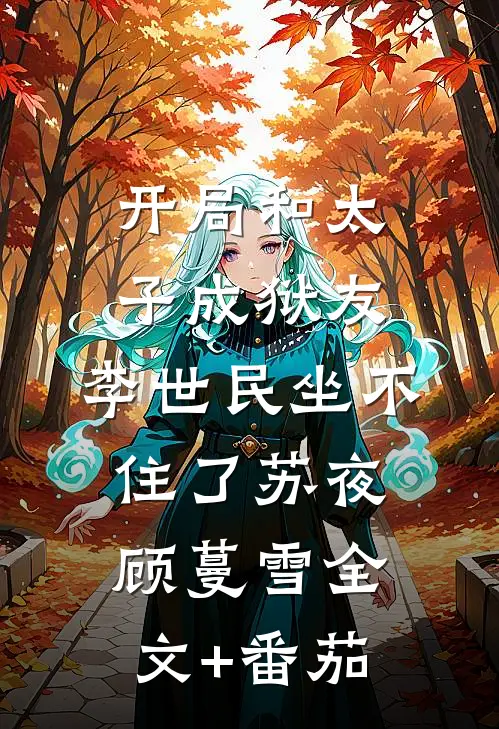 开局和太子成狱友，李世民坐不住了苏夜顾蔓雪全文+番茄