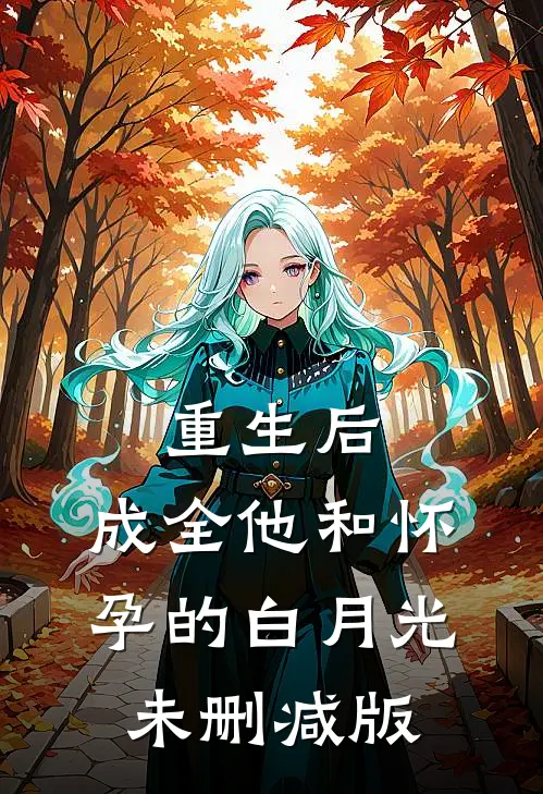 重生后，成全他和怀孕的白月光未删减版