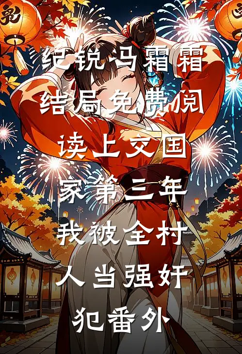 纪锐冯霜霜结局免费阅读上交国家第三年，我被全村人当强奸犯番外