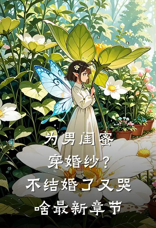 为男闺蜜穿婚纱？不结婚了又哭啥最新章节
