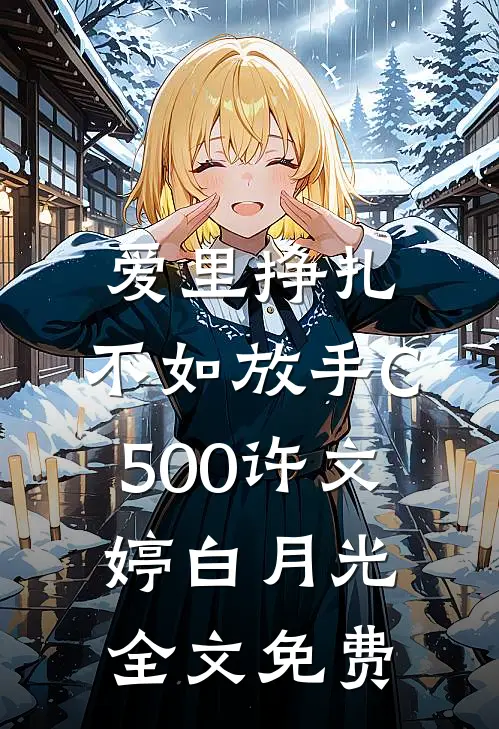爱里挣扎，不如放手C500许文婷白月光全文免费