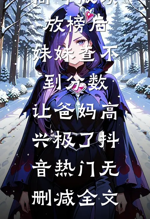 高考成绩放榜后，妹妹查不到分数，让爸妈高兴极了抖音热门无删减全文