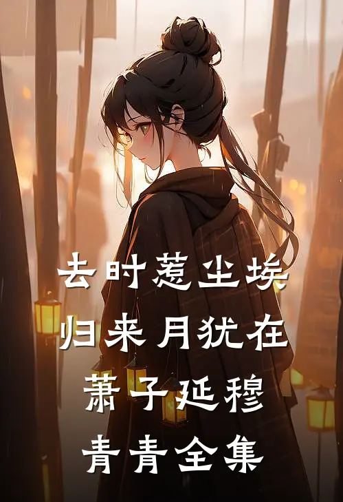 去时惹尘埃，归来月犹在萧子延穆青青全集