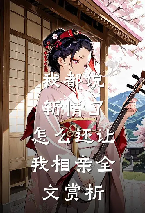 我都说斩情了，怎么还让我相亲全文赏析