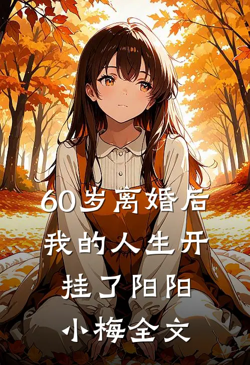 60岁离婚后，我的人生开挂了阳阳小梅全文