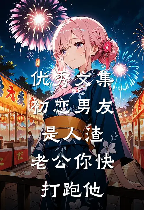优秀文集初恋男友是人渣，老公你快打跑他