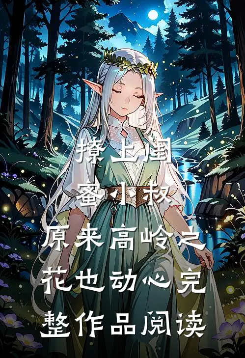 撩上闺蜜小叔，原来高岭之花也动心完整作品阅读