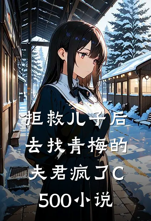 拒救儿子后，去找青梅的夫君疯了C500小说