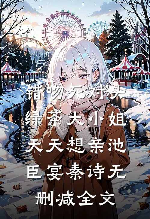 错吻死对头，绿茶大小姐天天想亲池臣宴秦诗无删减全文