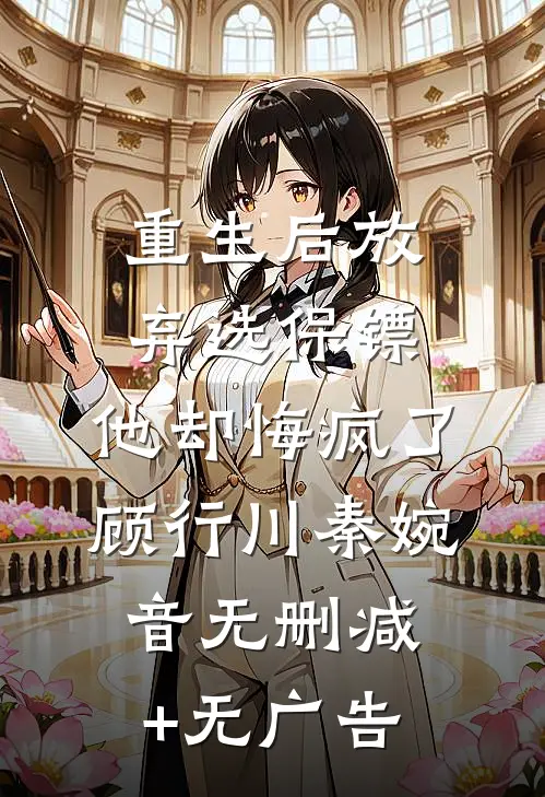 重生后放弃选保镖，他却悔疯了顾行川秦婉音无删减+无广告