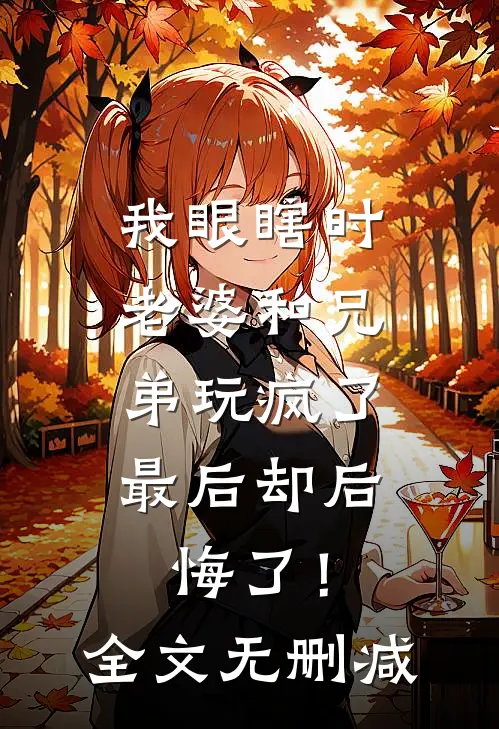我眼瞎时老婆和兄弟玩疯了，最后却后悔了！全文无删减