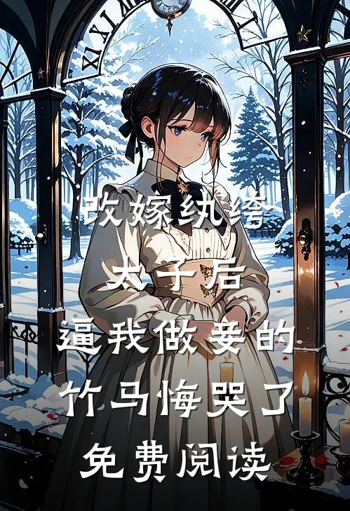改嫁纨绔太子后，逼我做妾的竹马悔哭了免费阅读