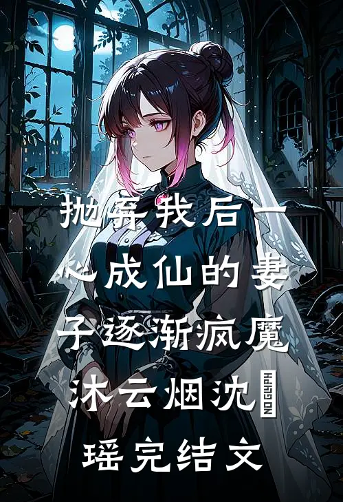 抛弃我后一心成仙的妻子逐渐疯魔沐云烟沈玥瑶完结文