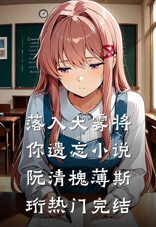 落入大雾将你遗忘小说阮清槐薄斯珩热门完结