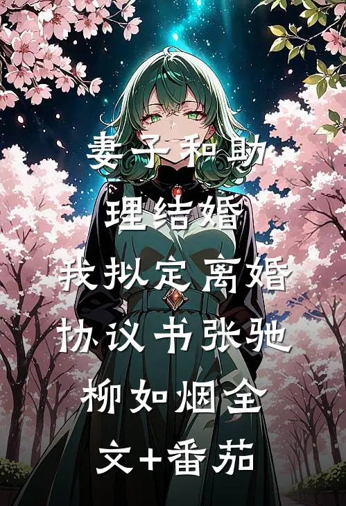妻子和助理结婚，我拟定离婚协议书张驰柳如烟全文+番茄