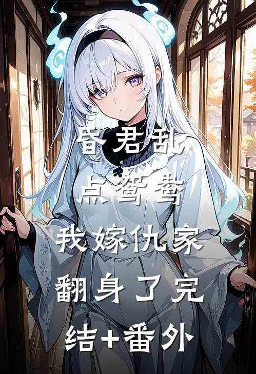 昏君乱点鸳鸯，我嫁仇家翻身了完结+番外