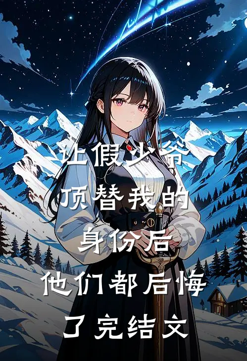 让假少爷顶替我的身份后，他们都后悔了完结文