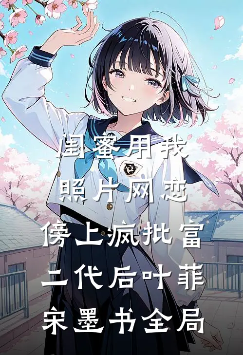 闺蜜用我照片网恋，傍上疯批富二代后叶菲宋墨书全局